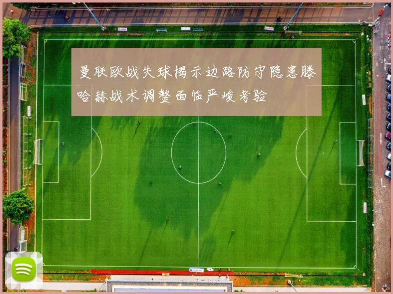 曼联欧战失球揭示边路防守隐患滕哈赫战术调整面临严峻考验