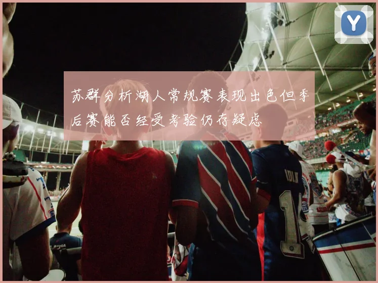 苏群分析湖人常规赛表现出色但季后赛能否经受考验仍存疑虑