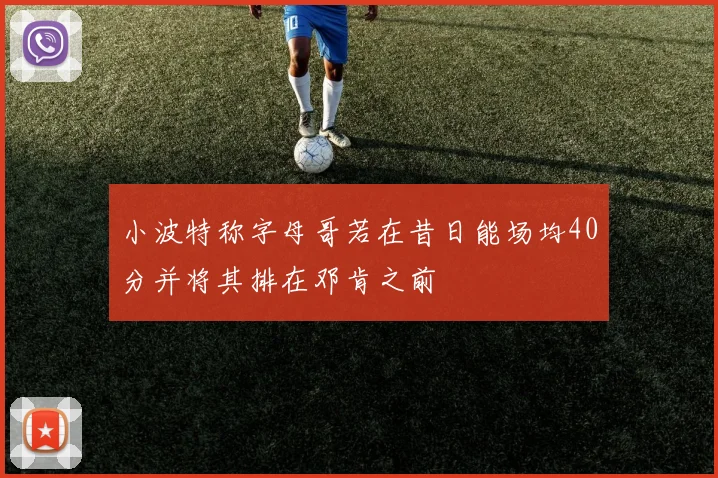小波特称字母哥若在昔日能场均40分并将其排在邓肯之前