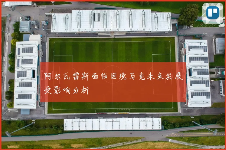 阿尔瓦雷斯面临困境马竞未来发展受影响分析